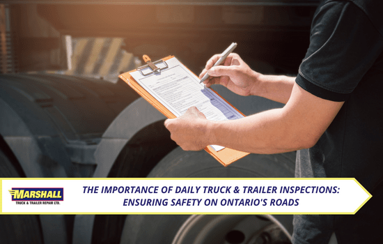 Marshall Truck blog, The Importance of Daily Truck & Trailer Inspections: Ensuring Safety on Ontario's Roads