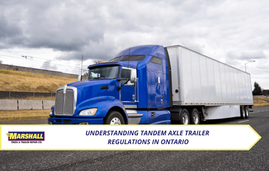 Marshall Truck blog, Understanding Tandem Axle Trailer Regulations in Ontario